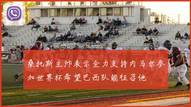 桑托斯主帅表示全力支持内马尔参加世界杯希望巴西队能征召他