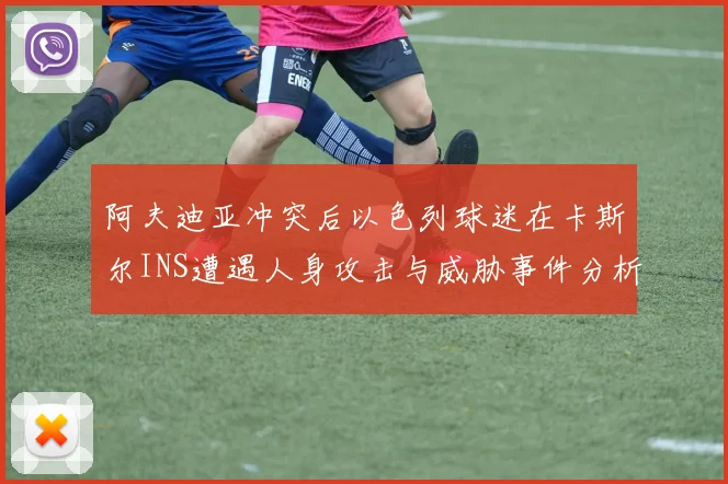 阿夫迪亚冲突后以色列球迷在卡斯尔INS遭遇人身攻击与威胁事件分析
