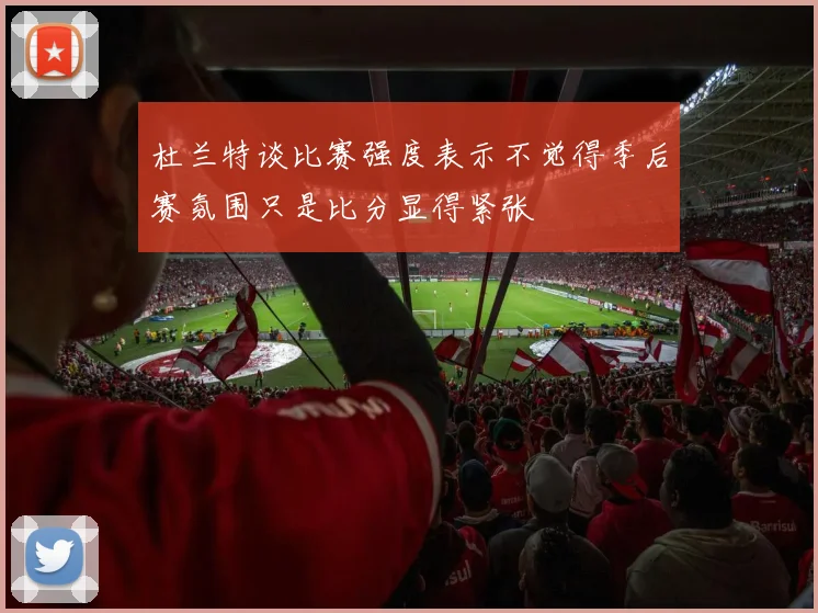 杜兰特谈比赛强度表示不觉得季后赛氛围只是比分显得紧张