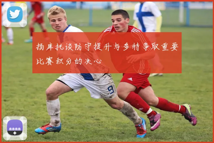 扬库托谈防守提升与多特争取重要比赛积分的决心