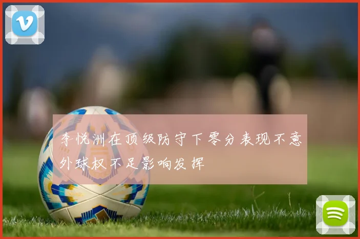 李悦洲在顶级防守下零分表现不意外球权不足影响发挥