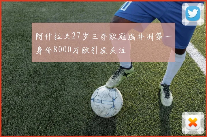 阿什拉夫27岁三夺欧冠成非洲第一身价8000万欧引发关注
