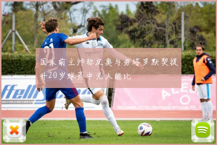 国米前主帅称皮奥与劳塔罗默契提升20岁球员中无人能比