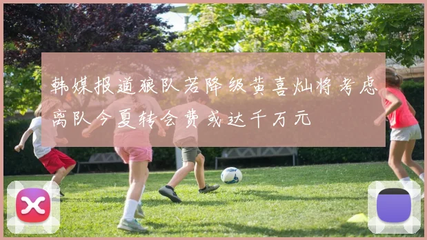 韩媒报道狼队若降级黄喜灿将考虑离队今夏转会费或达千万元