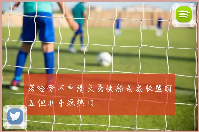 若哈登不申请交易快船或成联盟前五但非夺冠热门