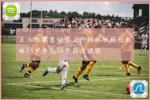 五大联赛首位女主帅柏林联新任教练18岁夺冠26岁因伤退役