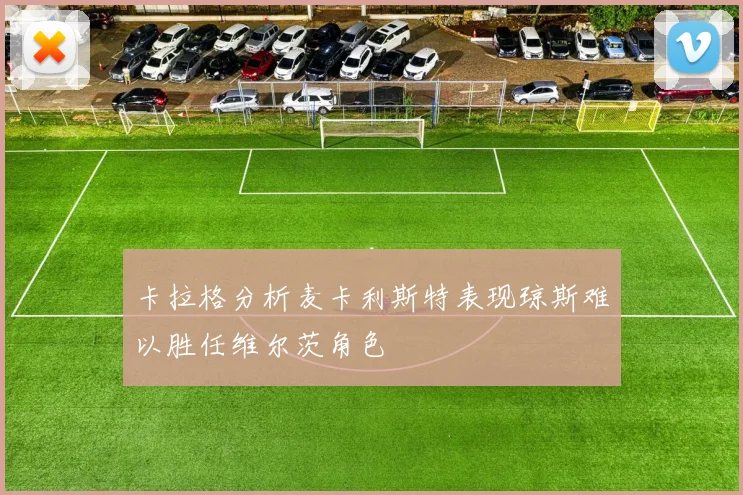 卡拉格分析麦卡利斯特表现琼斯难以胜任维尔茨角色