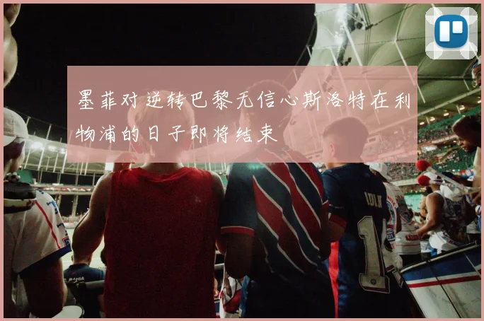 墨菲对逆转巴黎无信心斯洛特在利物浦的日子即将结束